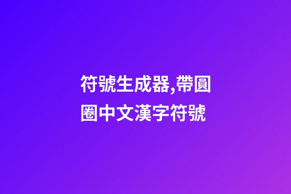 符號生成器,帶圓圈中文漢字符號-第1張-觀點-玄機派