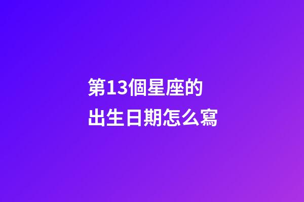 第13個星座的出生日期怎么寫