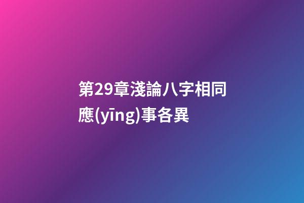 第29章淺論八字相同應(yīng)事各異