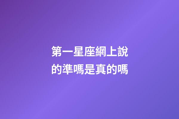 第一星座網上說的準嗎是真的嗎-第1張-星座運勢-玄機派