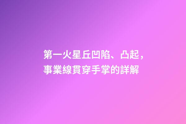 第一火星丘凹陷、凸起，事業線貫穿手掌的詳解