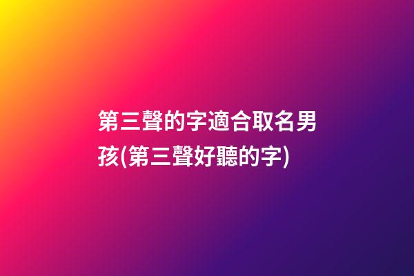第三聲的字適合取名男孩(第三聲好聽的字)