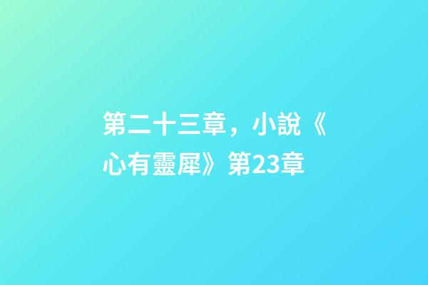 第二十三章，小說《心有靈犀》第23章-第1張-觀點-玄機派
