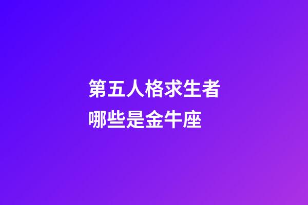 第五人格求生者哪些是金牛座-第1張-星座運勢-玄機派