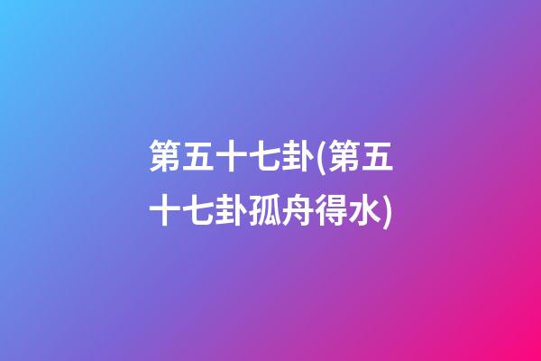 第五十七卦(第五十七卦孤舟得水)