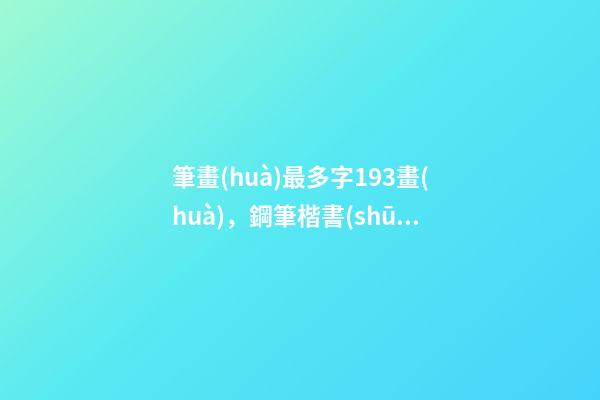 筆畫(huà)最多字193畫(huà)，鋼筆楷書(shū)上中下結(jié)構(gòu)的字怎么寫(xiě)