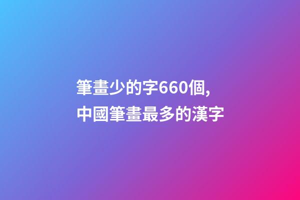 筆畫少的字660個,中國筆畫最多的漢字-第1張-觀點-玄機派