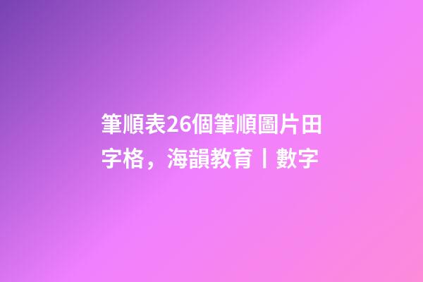 筆順表26個筆順圖片田字格，海韻教育丨數字-第1張-觀點-玄機派