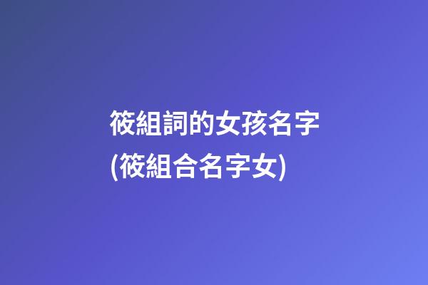 筱組詞的女孩名字(筱組合名字女)