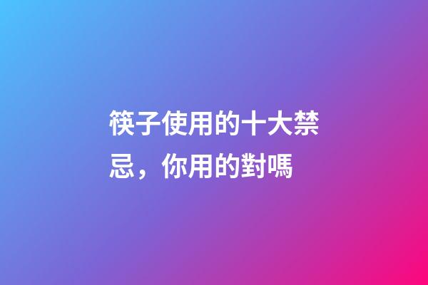 筷子使用的十大禁忌，你用的對嗎