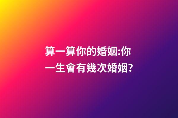 算一算你的婚姻:你一生會有幾次婚姻？