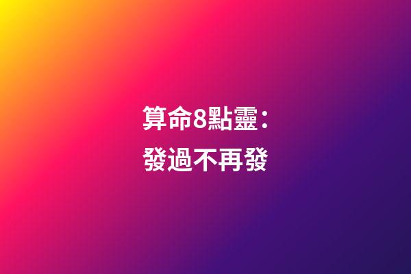 算命8點靈：發過不再發