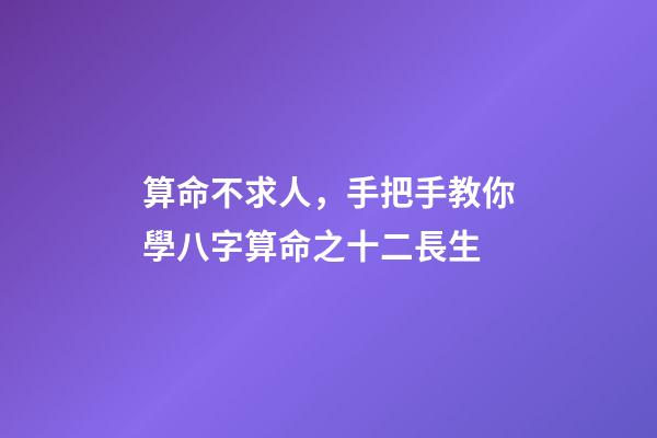 算命不求人，手把手教你學八字算命之十二長生