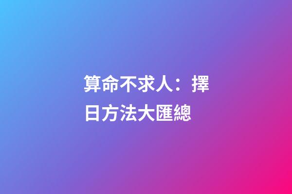 算命不求人：擇日方法大匯總
