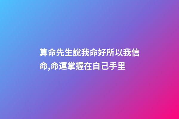 算命先生說我命好所以我信命,命運掌握在自己手里-第1張-觀點-玄機派