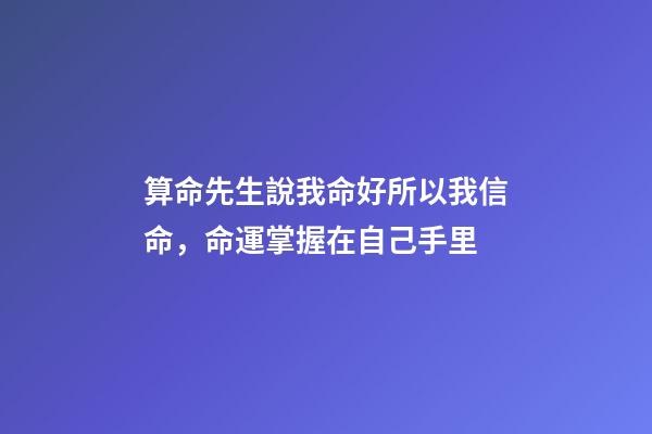 算命先生說我命好所以我信命，命運掌握在自己手里-第1張-觀點-玄機派