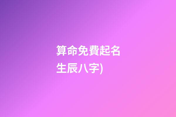 算命免費起名生辰八字(算命免費生辰八字詳解(例文))