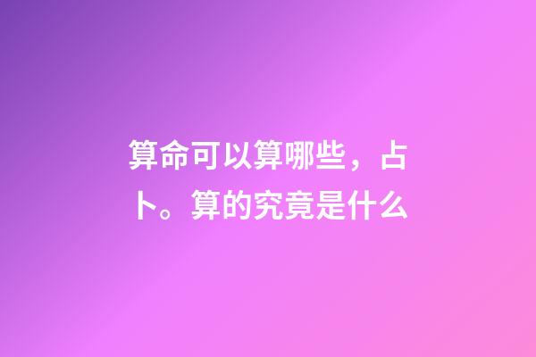 算命可以算哪些，占卜。算的究竟是什么-第1張-觀點-玄機派