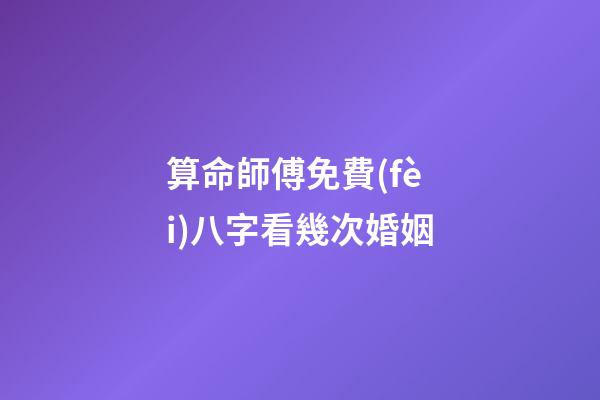 算命師傅免費(fèi)八字看幾次婚姻