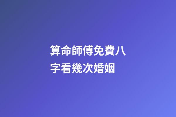 算命師傅免費八字看幾次婚姻