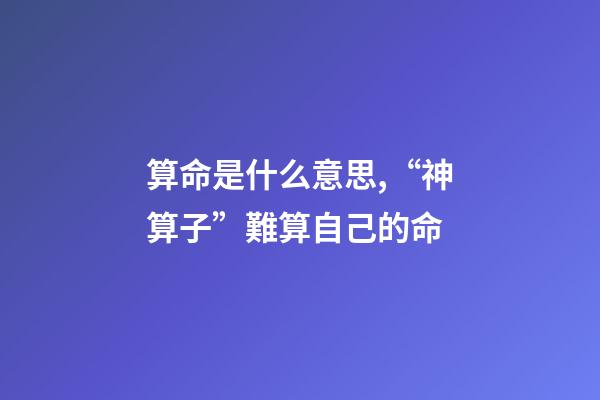 算命是什么意思,“神算子”難算自己的命(民間故事)-第1張-觀點-玄機派