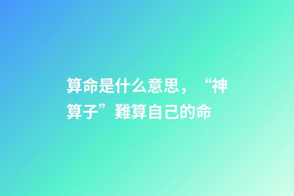 算命是什么意思，“神算子”難算自己的命(民間故事)-第1張-觀點-玄機派