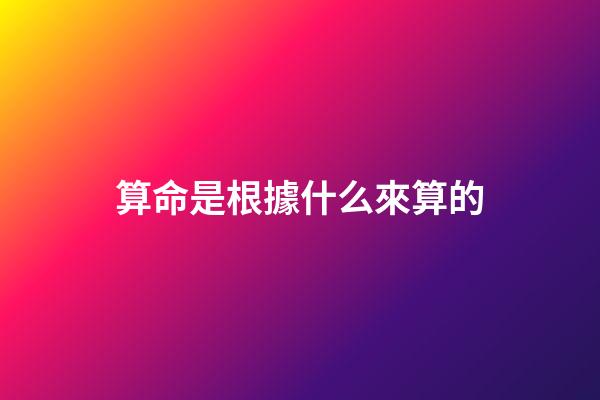 算命是根據什么來算的