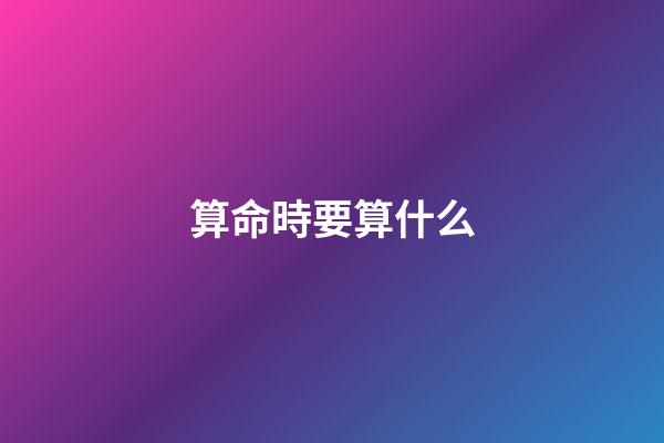 算命時要算什么