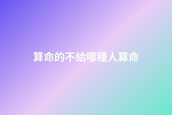 算命的不給哪種人算命