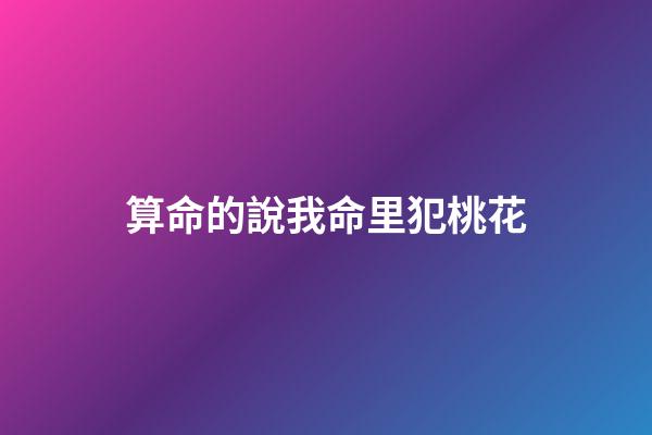 算命的說我命里犯桃花