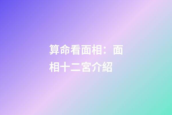 算命看面相：面相十二宮介紹