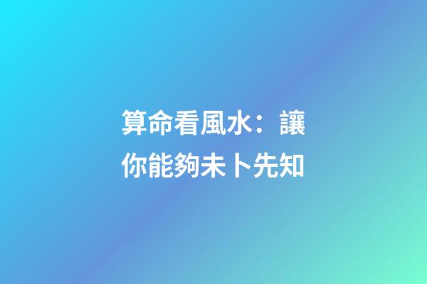算命看風水：讓你能夠未卜先知