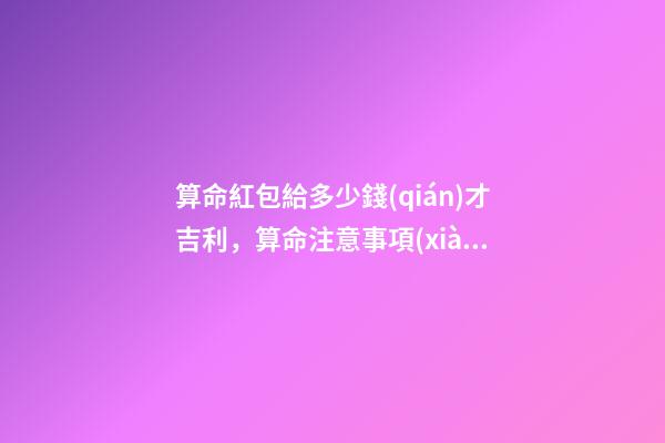 算命紅包給多少錢(qián)才吉利，算命注意事項(xiàng)