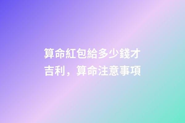 算命紅包給多少錢才吉利，算命注意事項