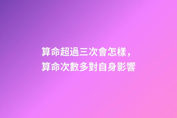 算命超過三次會怎樣，算命次數多對自身影響