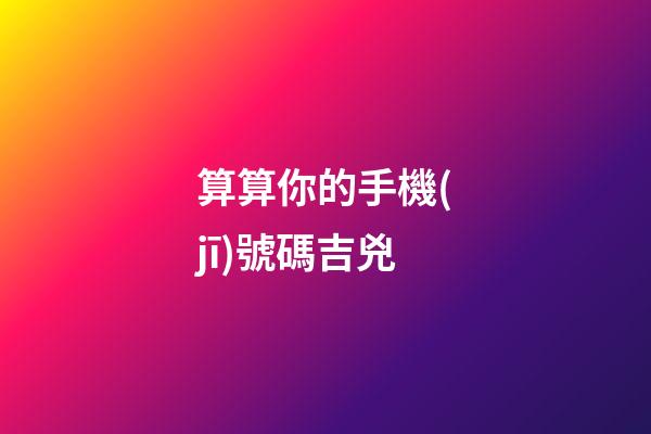 算算你的手機(jī)號碼吉兇