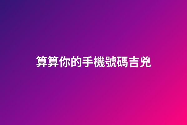算算你的手機號碼吉兇