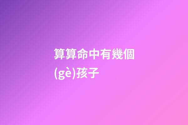 算算命中有幾個(gè)孩子