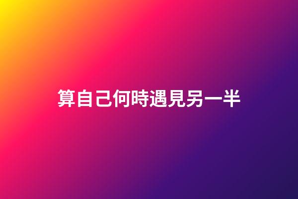 算自己何時遇見另一半