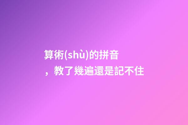 算術(shù)的拼音，教了幾遍還是記不住-第1張-觀點(diǎn)-玄機(jī)派