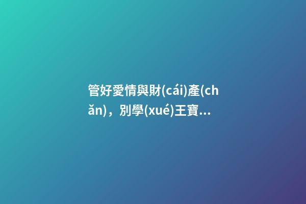 管好愛情與財(cái)產(chǎn)，別學(xué)王寶強(qiáng)找這種結(jié)婚伴侶