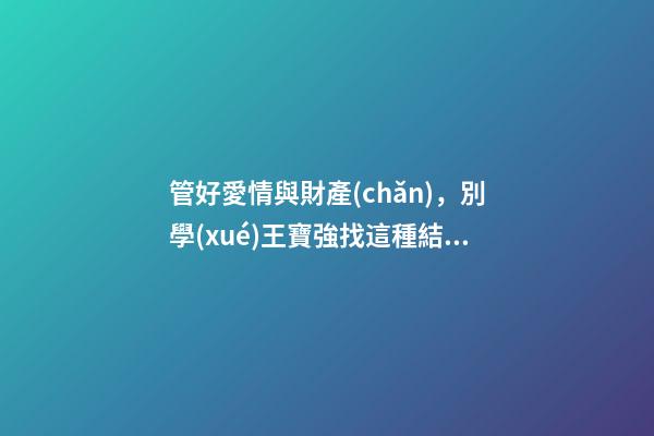 管好愛情與財產(chǎn)，別學(xué)王寶強找這種結(jié)婚伴侶