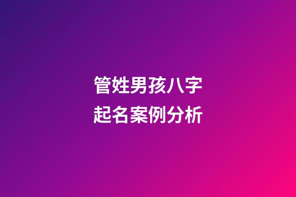管姓男孩八字起名案例分析