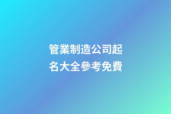 管業制造公司起名大全參考免費-第1張-公司起名-玄機派