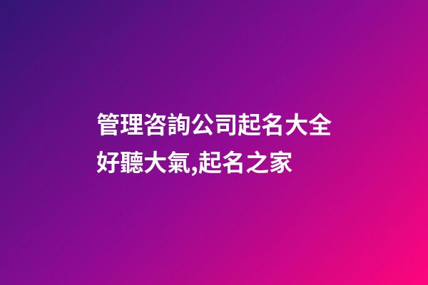 管理咨詢公司起名大全好聽大氣,起名之家-第1張-公司起名-玄機派