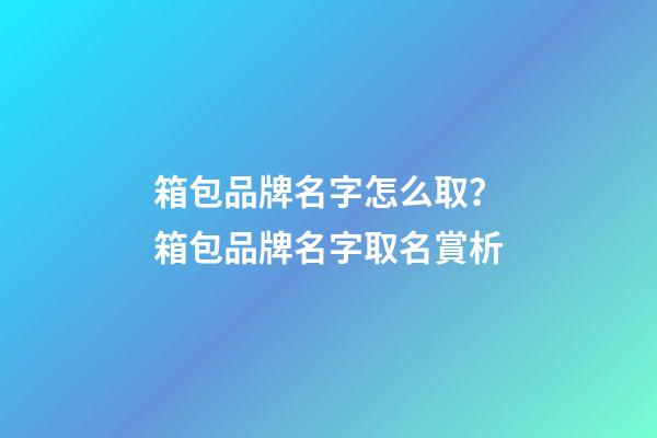 箱包品牌名字怎么取？箱包品牌名字取名賞析-第1張-商標起名-玄機派