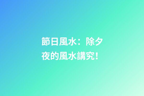節日風水：除夕夜的風水講究！