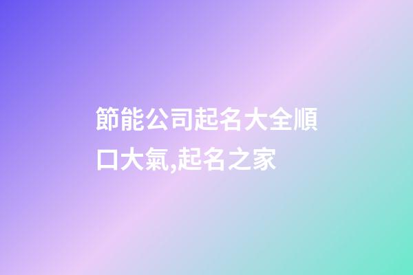 節能公司起名大全順口大氣,起名之家-第1張-公司起名-玄機派