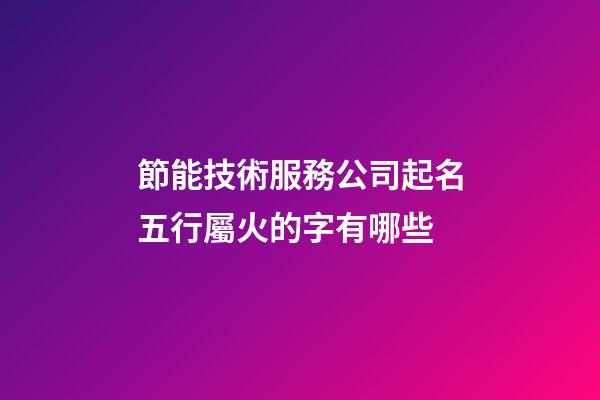 節能技術服務公司起名五行屬火的字有哪些-第1張-公司起名-玄機派