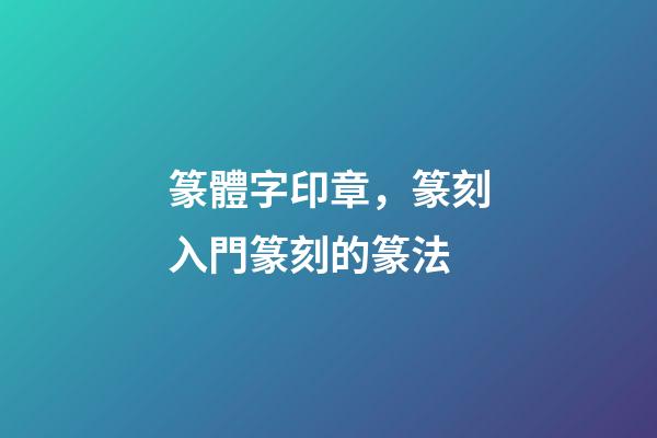 篆體字印章，篆刻入門篆刻的篆法-第1張-觀點-玄機派